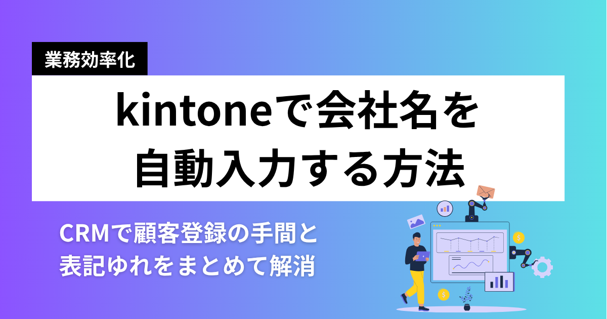 kintoneで会社名を自動入力する方法｜CRMで顧客登録の手間と表記ゆれをまとめて解消